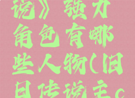 《旧日传说》强力角色有哪些人物(旧日传说主c)