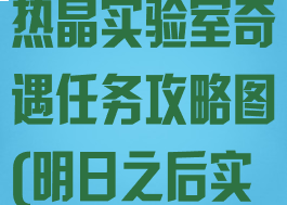 《明日之后》热晶实验室奇遇任务攻略图(明日之后实验室视频)