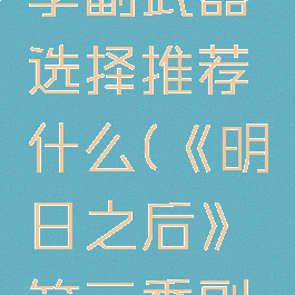 《明日之后》第三季副武器选择推荐什么(《明日之后》第三季副武器选择推荐什么)