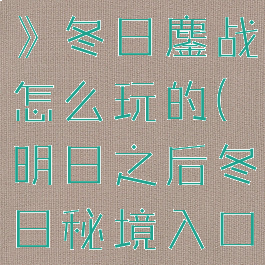 《明日之后》冬日鏖战怎么玩的(明日之后冬日秘境入口在哪)