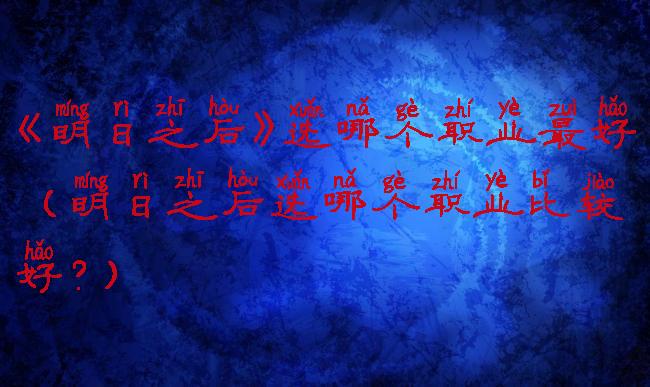 《明日之后》选哪个职业最好(明日之后选哪个职业比较好?)