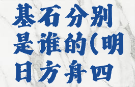 《明日方舟》四大基石分别是谁的(明日方舟四大天王是谁)