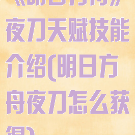 《明日方舟》夜刀天赋技能介绍(明日方舟夜刀怎么获得)