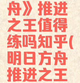 《明日方舟》推进之王值得练吗知乎(明日方舟推进之王值得练么)