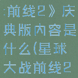 《星球大战:前线2》庆典版内容是什么(星球大战前线2典藏版)