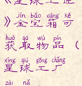 《星球工匠》金宝箱可获取物品(星球工厂在哪)