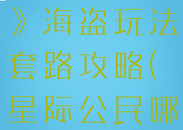 《星际公民》海盗玩法套路攻略(星际公民哪里有海)