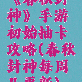 《春秋封神》手游初始抽卡攻略(春秋封神每周几更新)