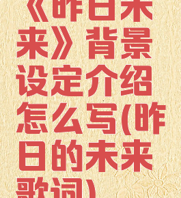 《昨日未来》背景设定介绍怎么写(昨日的未来歌词)