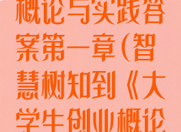 《智慧树知到》大学生创业概论与实践答案第一章(智慧树知到《大学生创业概论与实践》章节测试答案)