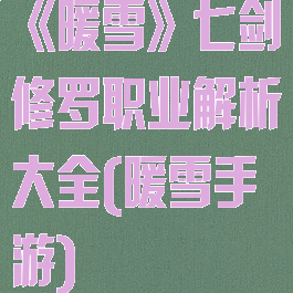《暖雪》七剑修罗职业解析大全(暖雪手游)