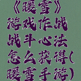 《暖雪》游戏作战战斗心法怎么获得(暖雪手游)