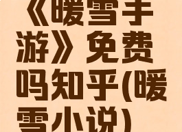《暖雪手游》免费吗知乎(暖雪小说)