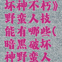《暗黑破坏神不朽》野蛮人技能有哪些(暗黑破坏神野蛮人技能配置)