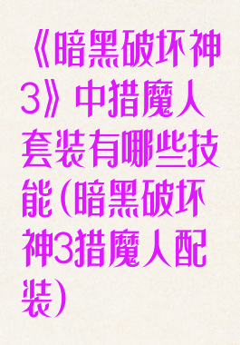《暗黑破坏神3》中猎魔人套装有哪些技能(暗黑破坏神3猎魔人配装)