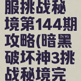 《暗黑破坏神3》国服挑战秘境第144期攻略(暗黑破坏神3挑战秘境完成后奖励怎么发放)