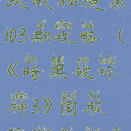 《暗黑破坏神3》国服挑战秘境第103期攻略(《暗黑破坏神3》国服挑战秘境第103期攻略图)