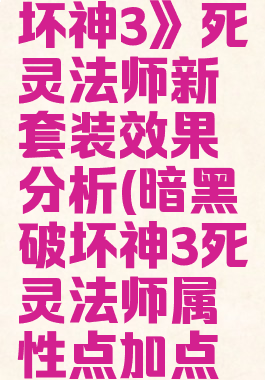 《暗黑破坏神3》死灵法师新套装效果分析(暗黑破坏神3死灵法师属性点加点推荐)