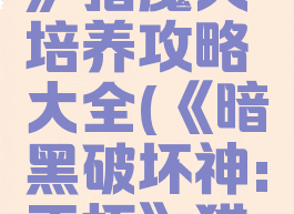 《暗黑破坏神:不朽》猎魔人培养攻略大全(《暗黑破坏神:不朽》猎魔人培养攻略大全)