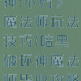《暗黑破坏神:不朽》魔法师玩法技巧(暗黑破坏神魔法师毕业攻略)