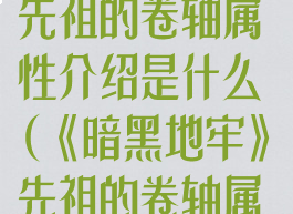 《暗黑地牢》先祖的卷轴属性介绍是什么(《暗黑地牢》先祖的卷轴属性介绍是什么)
