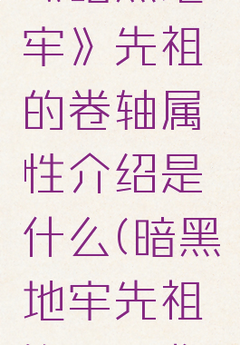 《暗黑地牢》先祖的卷轴属性介绍是什么(暗黑地牢先祖饰品图鉴)