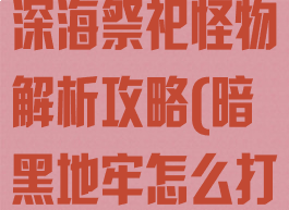 《暗黑地牢》深海祭祀怪物解析攻略(暗黑地牢怎么打海妖)