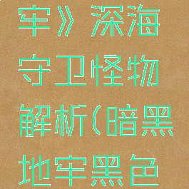 《暗黑地牢》深海守卫怪物解析(暗黑地牢黑色守卫)