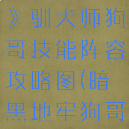 《暗黑地牢》驯犬师狗哥技能阵容攻略图(暗黑地牢狗哥必锁怪癖)