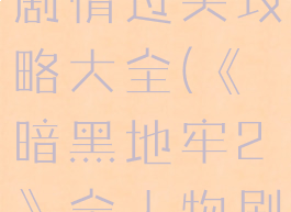 《暗黑地牢2》全人物剧情过关攻略大全(《暗黑地牢2》全人物剧情过关攻略大全图解)