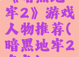《暗黑地牢2》游戏人物推荐(暗黑地牢2角色)