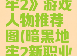 《暗黑地牢2》游戏人物推荐图(暗黑地牢2新职业)