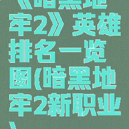 《暗黑地牢2》英雄排名一览图(暗黑地牢2新职业)