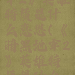 《暗黑地牢2》英雄特质是什么意思(《暗黑地牢2》英雄特质是什么意思呀)