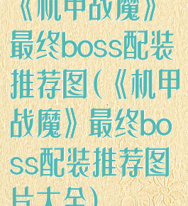 《机甲战魔》最终boss配装推荐图(《机甲战魔》最终boss配装推荐图片大全)