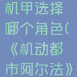 《机动都市阿尔法》机甲选择哪个角色(《机动都市阿尔法》机甲选择哪个角色)