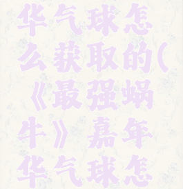 《最强蜗牛》嘉年华气球怎么获取的(《最强蜗牛》嘉年华气球怎么获取的啊)