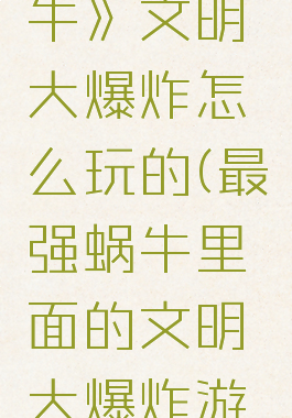 《最强蜗牛》文明大爆炸怎么玩的(最强蜗牛里面的文明大爆炸游戏怎么玩)