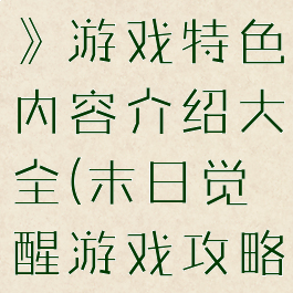 《末日觉醒》游戏特色内容介绍大全(末日觉醒游戏攻略)