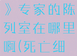 《死亡细胞》专家的陈列室在哪里啊(死亡细胞科学家)