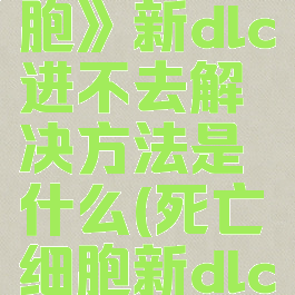 《死亡细胞》新dlc进不去解决方法是什么(死亡细胞新dlc打不打折)