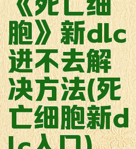 《死亡细胞》新dlc进不去解决方法(死亡细胞新dlc入口)