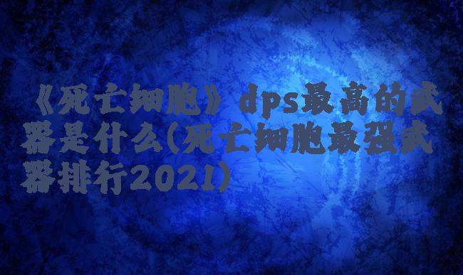 《死亡细胞》dps最高的武器是什么(死亡细胞最强武器排行2021)