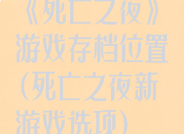 《死亡之夜》游戏存档位置(死亡之夜新游戏选项)