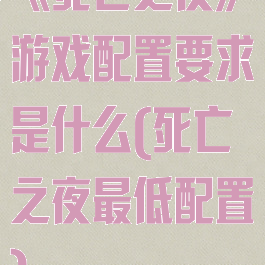 《死亡之夜》游戏配置要求是什么(死亡之夜最低配置)