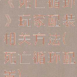 《死亡循环》玩家配装相关方法(死亡循环配置)