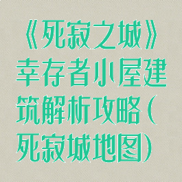 《死寂之城》幸存者小屋建筑解析攻略(死寂城地图)