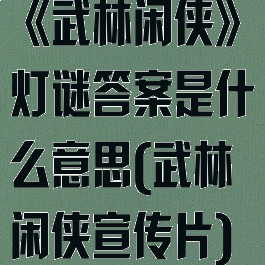 《武林闲侠》灯谜答案是什么意思(武林闲侠宣传片)