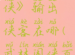 《武林闲侠》输出侠客在哪(武林闲侠百度贴吧)