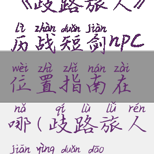 《歧路旅人》历战短剑npc位置指南在哪(歧路旅人坚硬短刀)